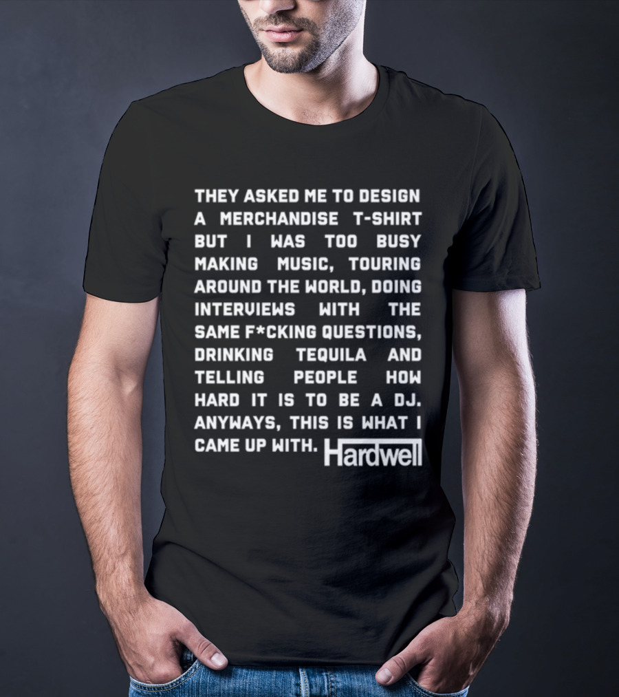 They Asked Me To Design A Merchandise T-Shirt But I Was Too Busy Making Music Touring Around The World Interviews Drinking Tequila Telling People How Hard It Is To Be A DJ Hardwell T-Shirt