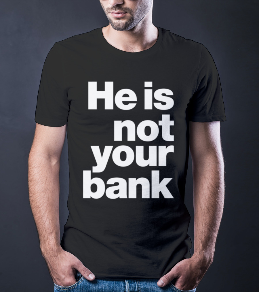 He Is Not Your Bank T-Shirt