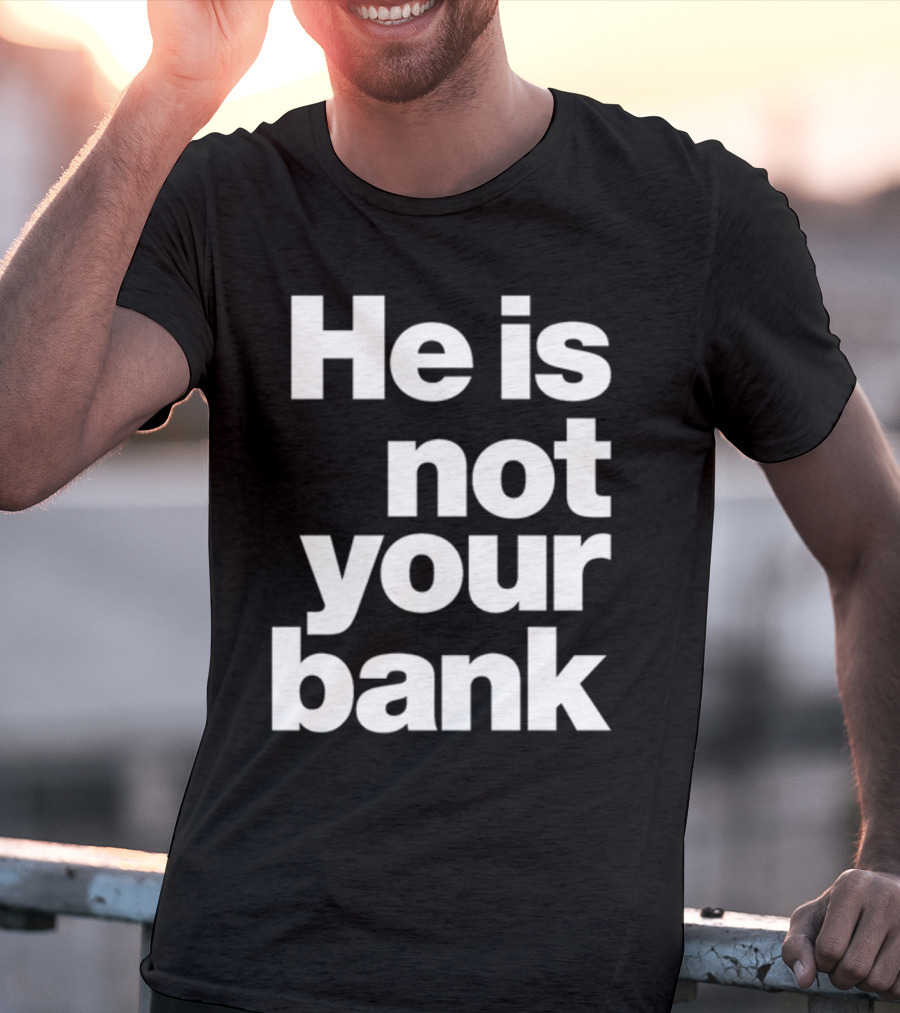 He Is Not Your Bank T-Shirt