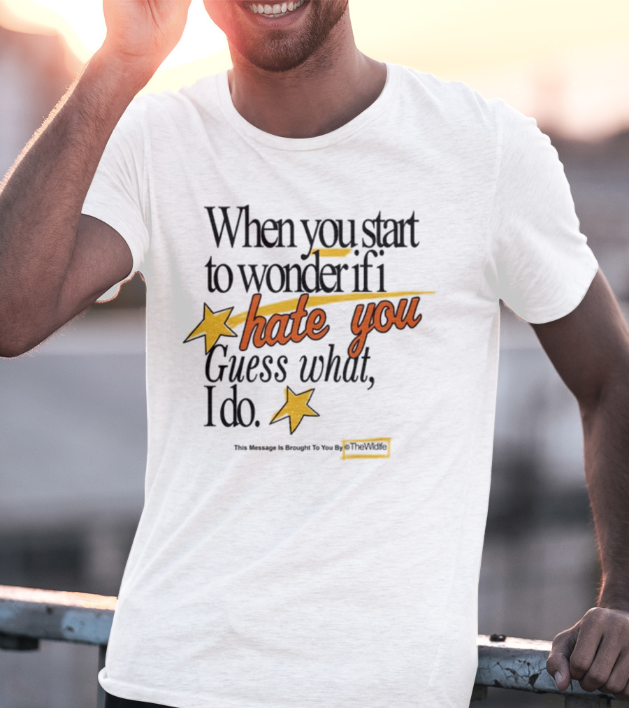 When You Start To Wonder If I Hate You Guess What I Do TheWiddle T-Shirt