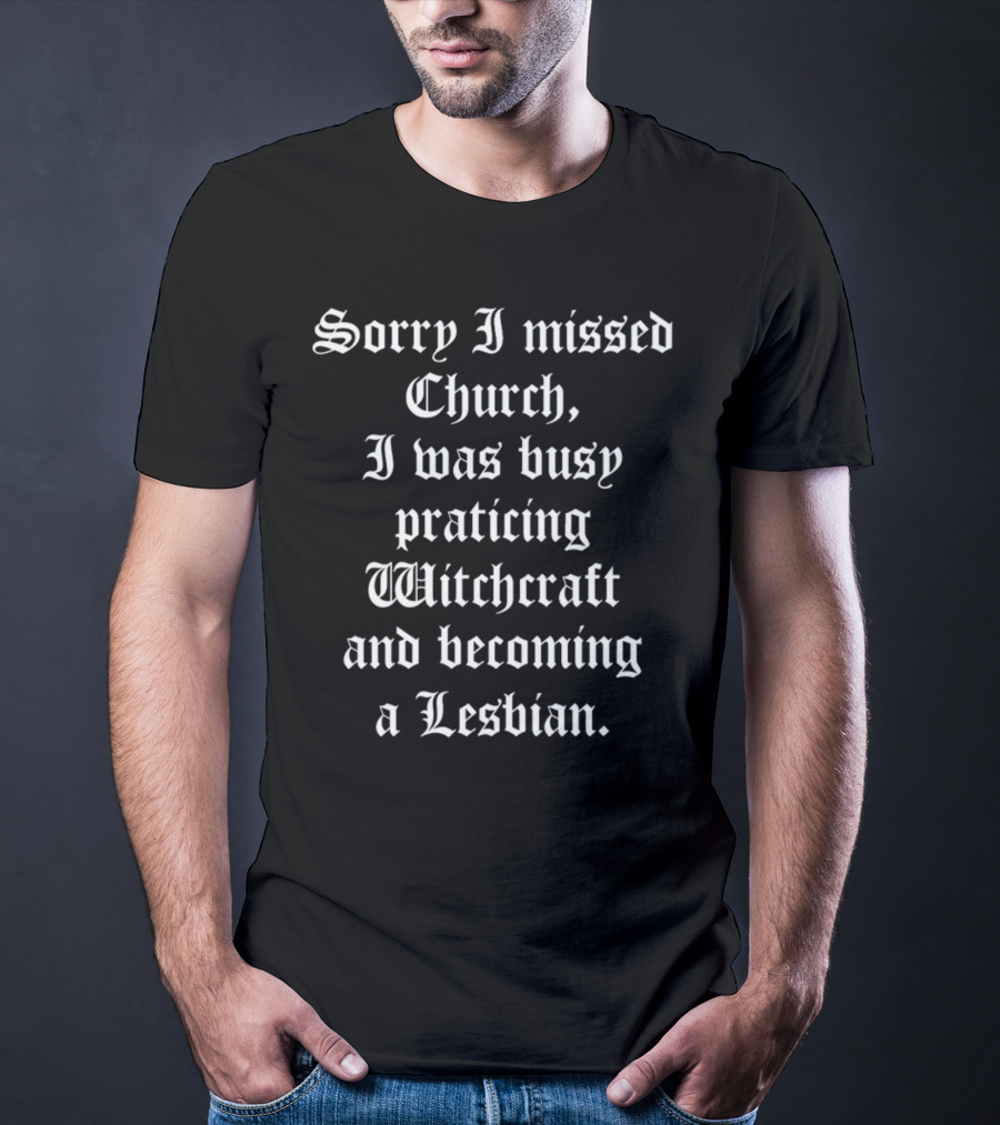 Sorry I Missed Church I Was Busy Practicing Witchcraft And Becoming A Lesbian T-Shirt