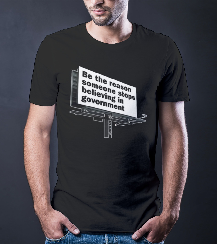 Be The Reason Someone Stops Believing In Government Billboard T-Shirt