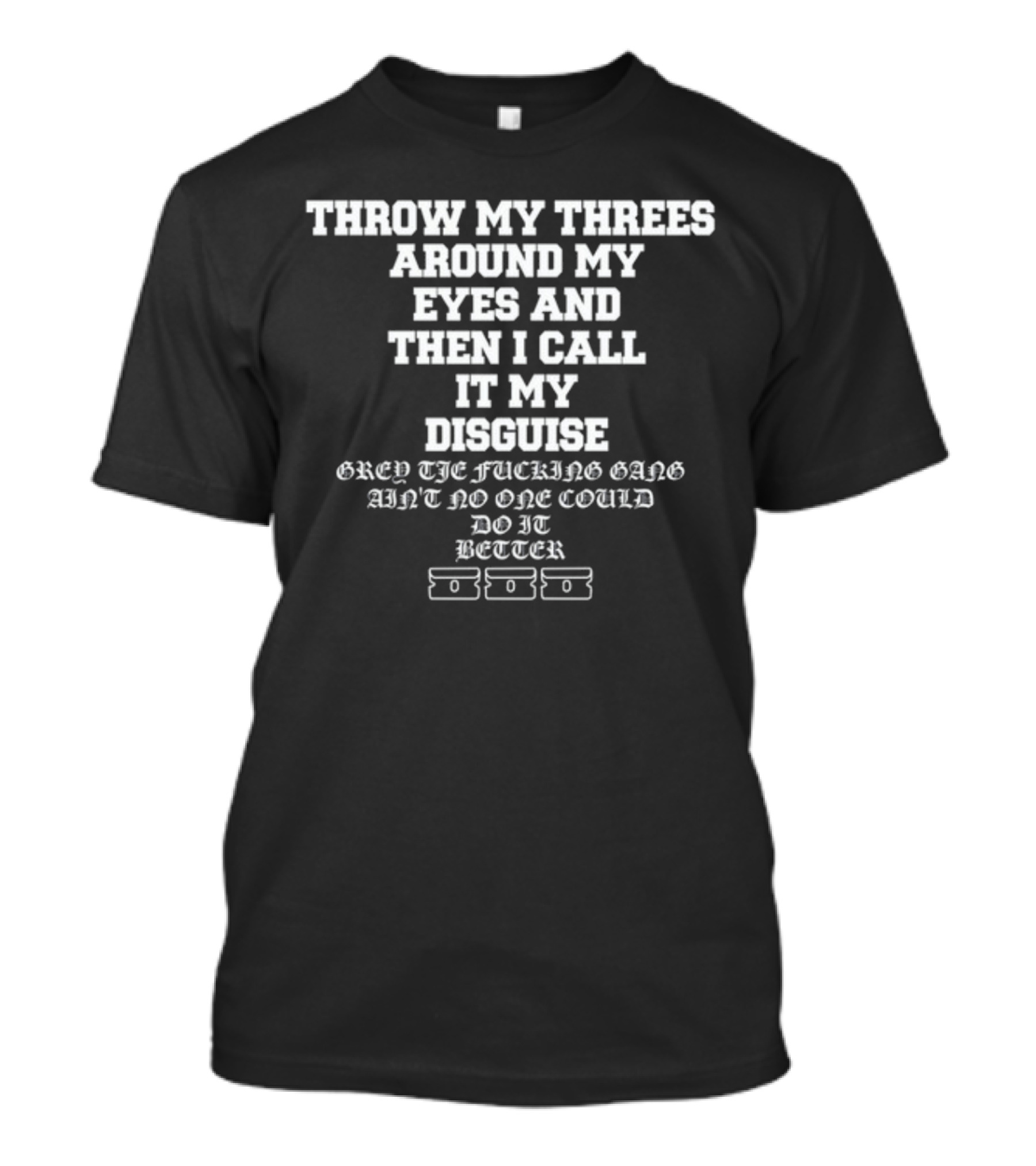 Throw My Threes Around My Eyes Then I Call It My Disguise Grey The Gang Better T-Shirt