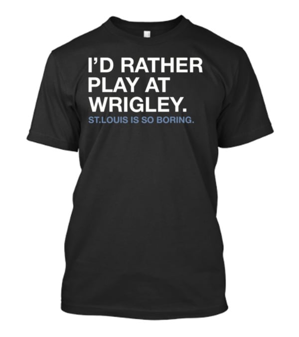 I'd Rather Play At Wrigley St Louis Is So Boring T-Shirt