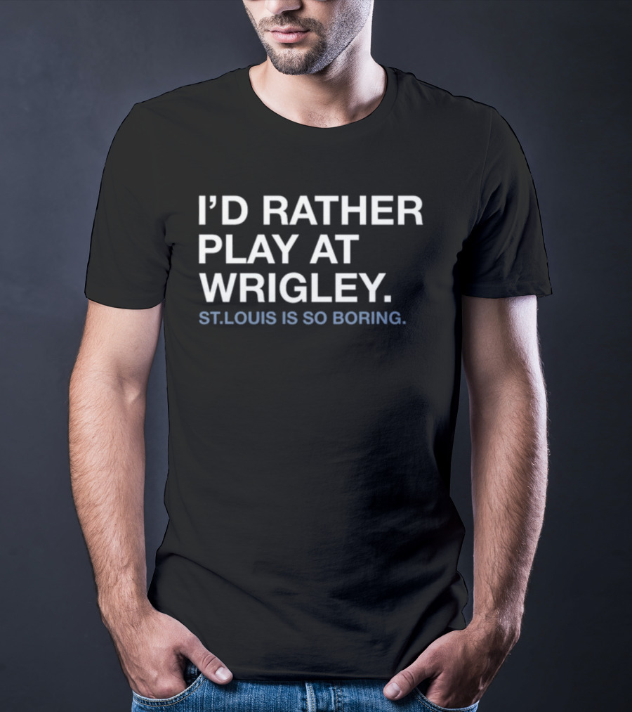 I'd Rather Play At Wrigley St Louis Is So Boring T-Shirt