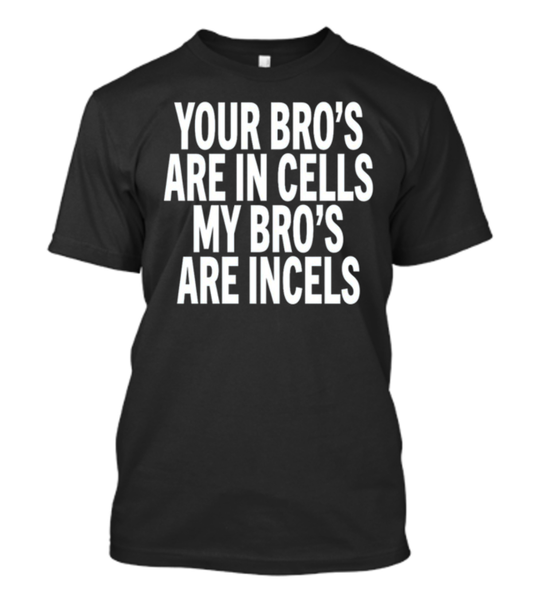 Your Bro's Are In Cells My Bro's Are Incels T-Shirt