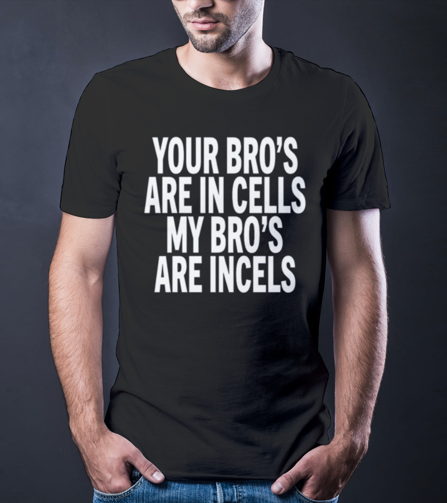 Your Bro's Are In Cells My Bro's Are Incels T-Shirt