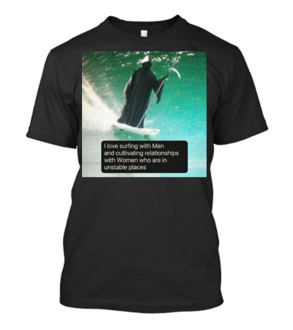 Surfing With Men And Cultivating Relationships With Women Who Are In Unstable Places T-Shirt