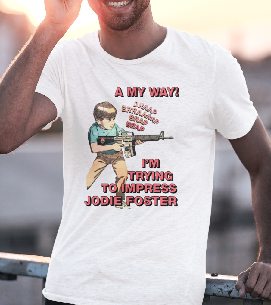 A My Way Braaap Braaaap Brap Brap I'm Trying To Impress Jodie Foster T-Shirt
