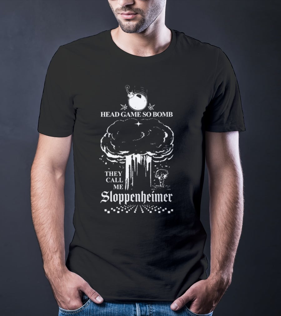 Head Game So Bomb They Call Me Sloppenheimer Mushroom Cloud Bomb Explosion T-Shirt