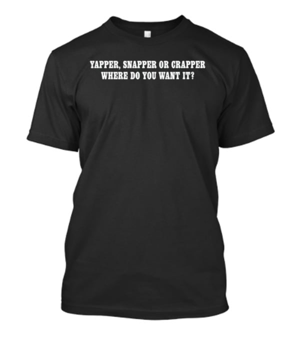 Yapper Snapper Or Crapper Where Do You Want It Funny Text T-Shirt