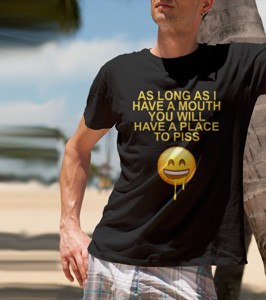 As Long As I Have A Mouth You Will Have A Place To Piss Drooling Emoji T-Shirt