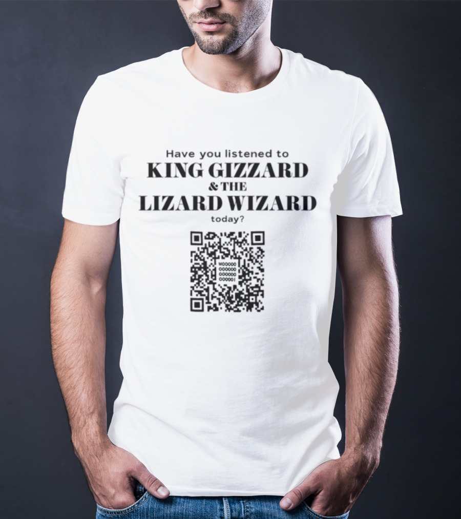 Have You Listened To King Gizzard And The Lizard Wizard Today With QR Code T-Shirt
