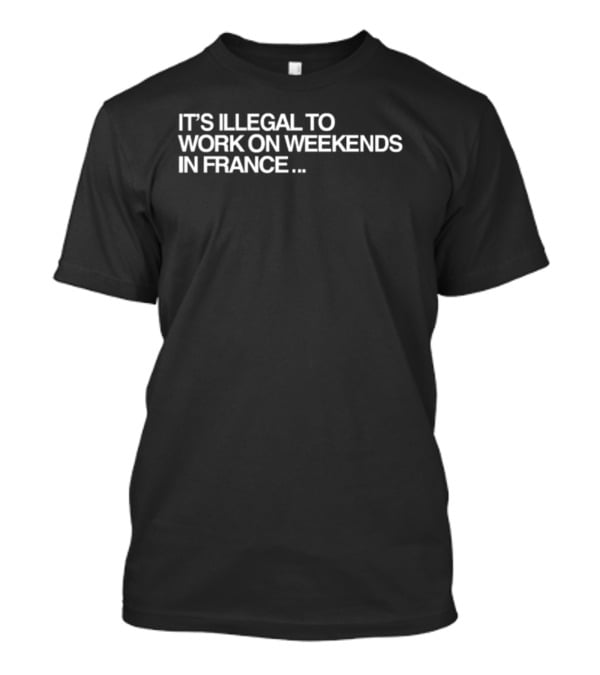 Pardon My French It's Illegal To Work On Weekends In France T-Shirt