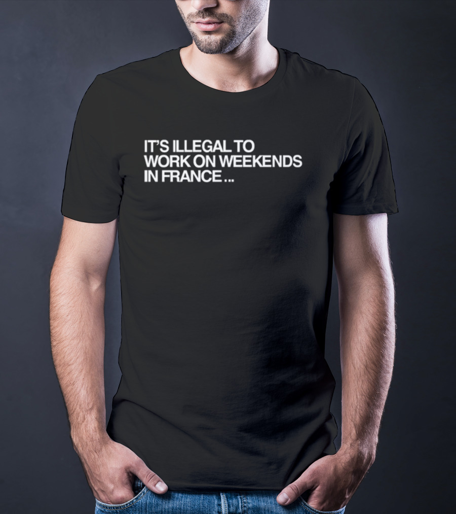 Pardon My French It's Illegal To Work On Weekends In France T-Shirt