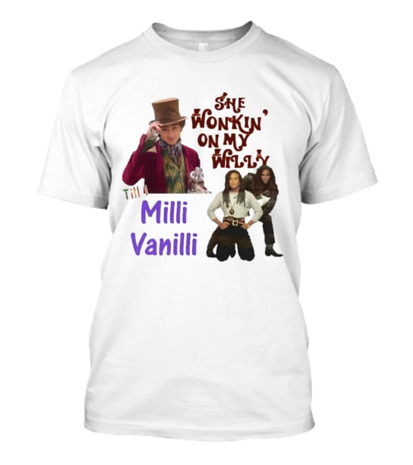 She Wonkin' On My Willy Till I Milli Vanilli T-Shirt