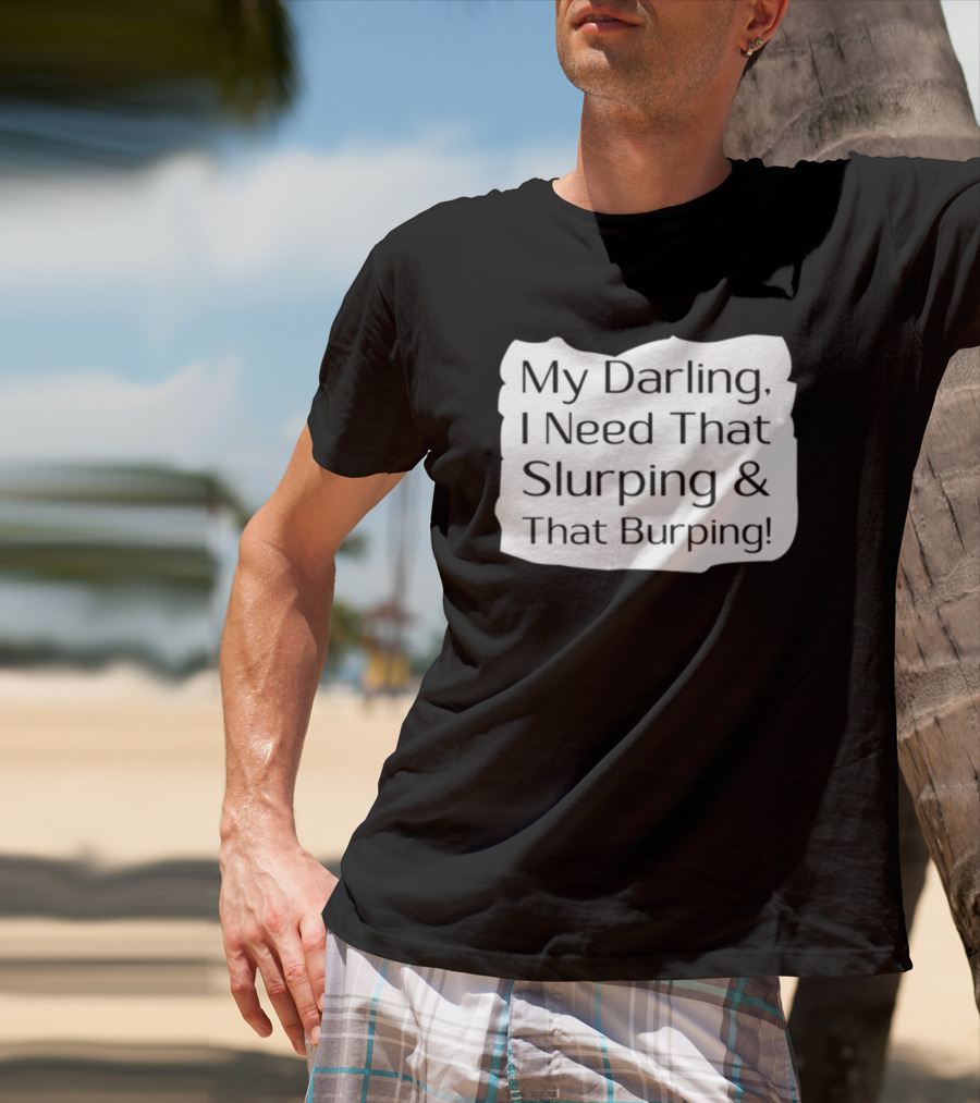 My Darling I Need That Slurping And That Burping Makeupbyshaniah T-Shirt