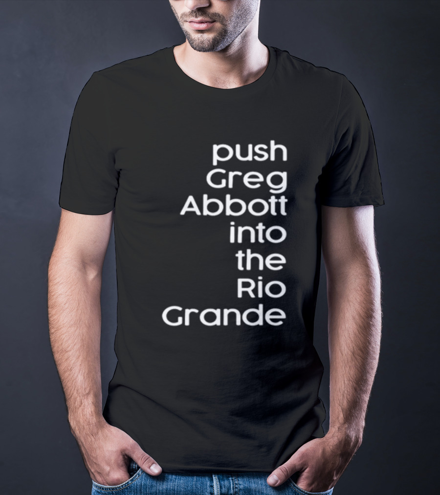 Push Greg Abbott Into The Rio Grande T-Shirt