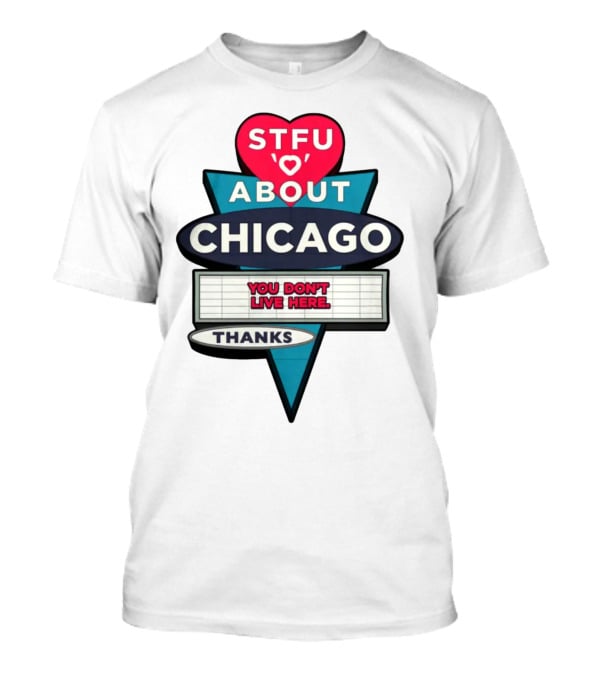 STFU Heart About Chicago You Don't Live Here Thanks T-Shirt