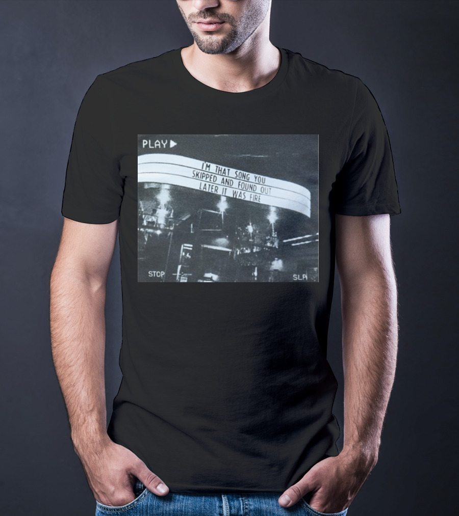 PLAY I'm That Song You Skipped And Found Out Later It Was Fire STOP SLP T-Shirt
