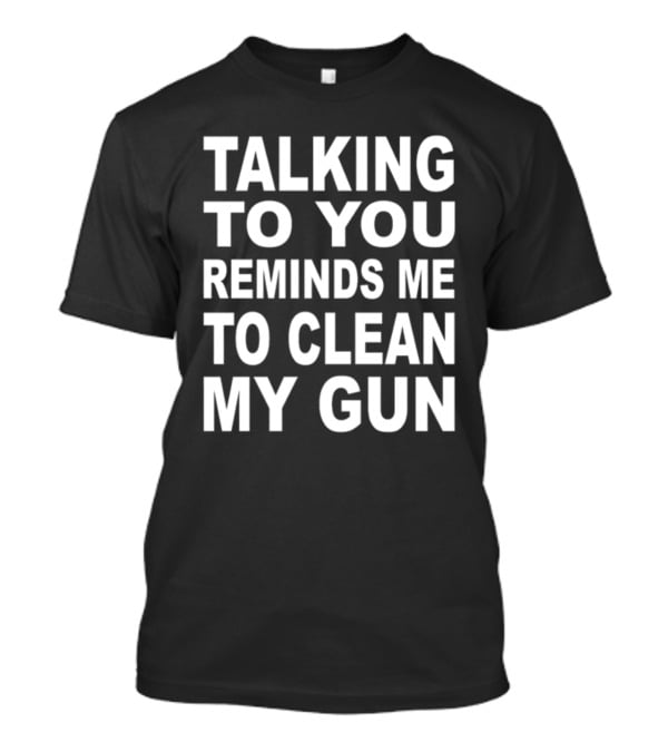 Nathalie Jacoby Talking To You Reminds Me To Clean My Gun Text Image T-Shirt