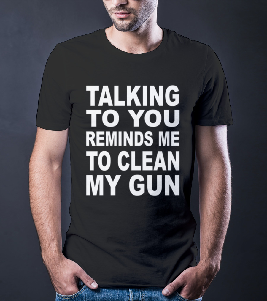 Nathalie Jacoby Talking To You Reminds Me To Clean My Gun Text Image T-Shirt