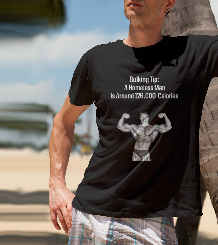 Bulking Tip A Homeless Man Is Around 126000 Calories Bodybuilder Muscles T-Shirt