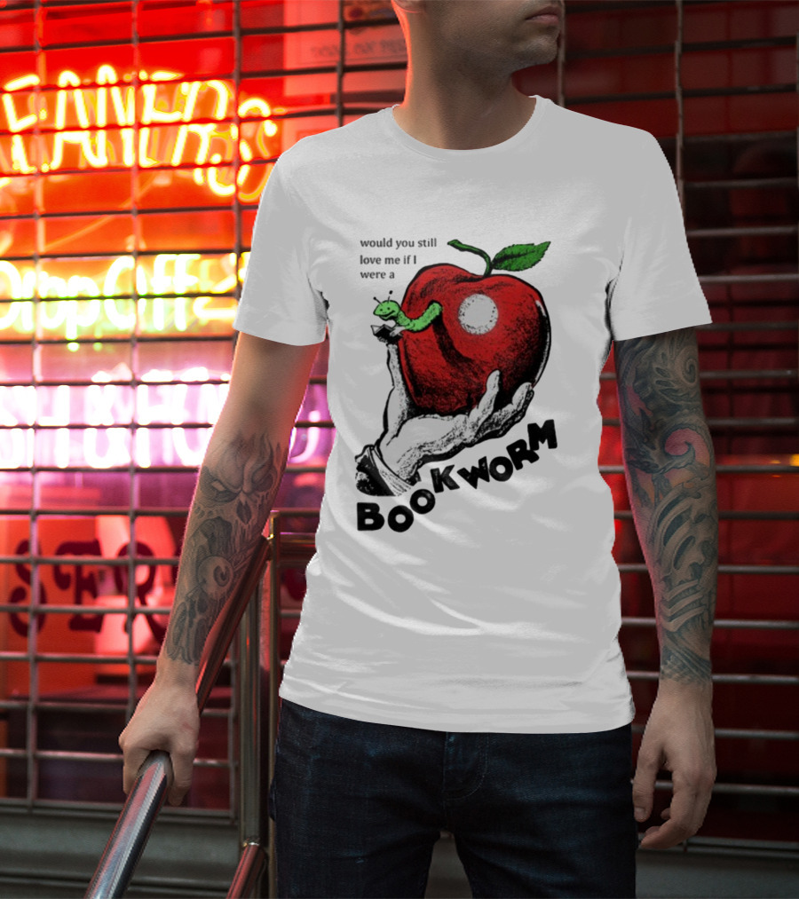 Would You Still Love Me If I Were A Bookworm With Apple And Worm T-Shirt