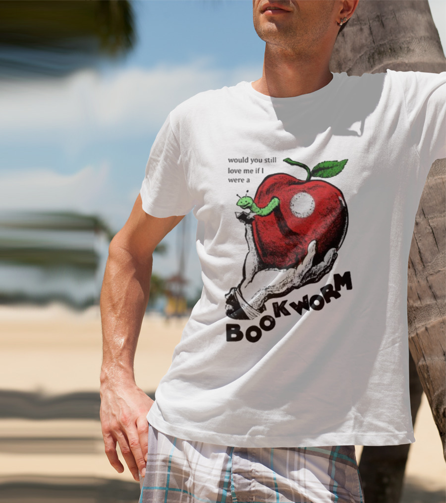 Would You Still Love Me If I Were A Bookworm With Apple And Worm T-Shirt
