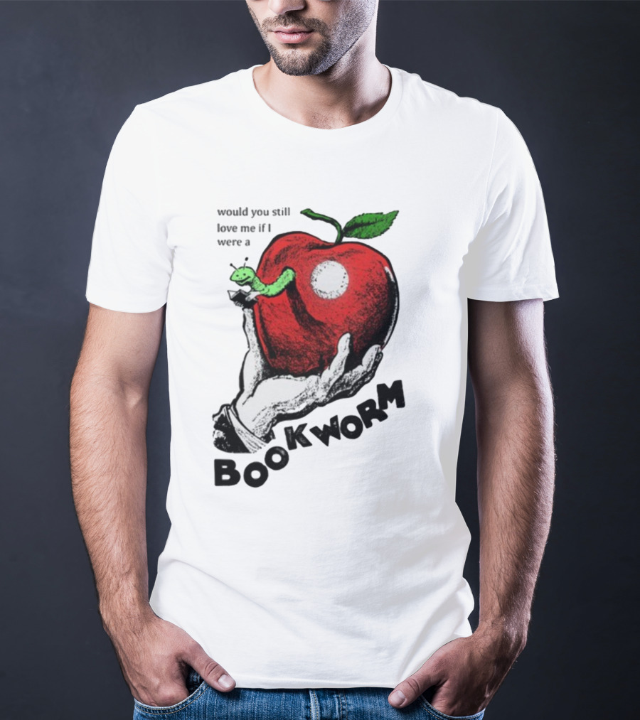 Would You Still Love Me If I Were A Bookworm With Apple And Worm T-Shirt