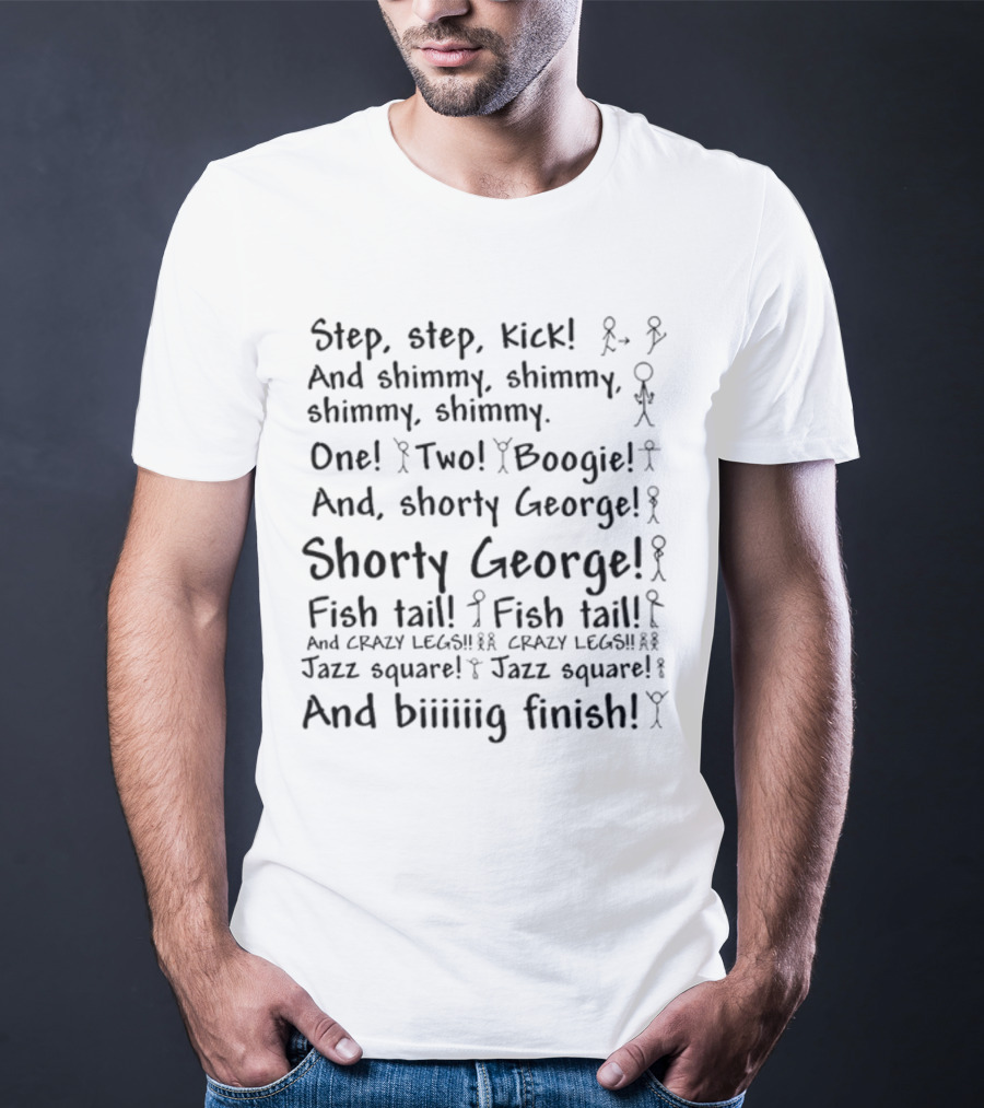 Step Step Kick And Shimmy One Two Boogie Shorty George Fish Tail Crazy Legs Jazz Square And Biiiiig Finish T-Shirt