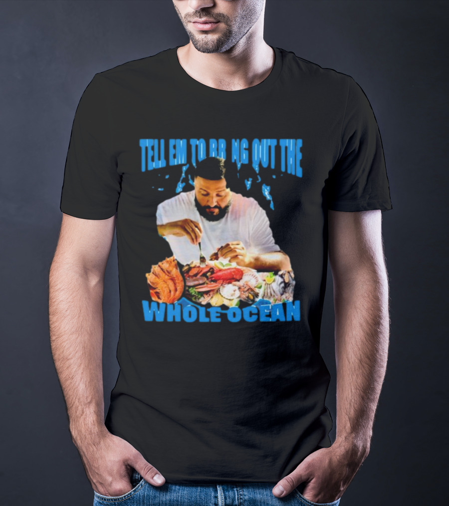 Tell Em To Bring Out The Whole Ocean Seafood Feast T-Shirt