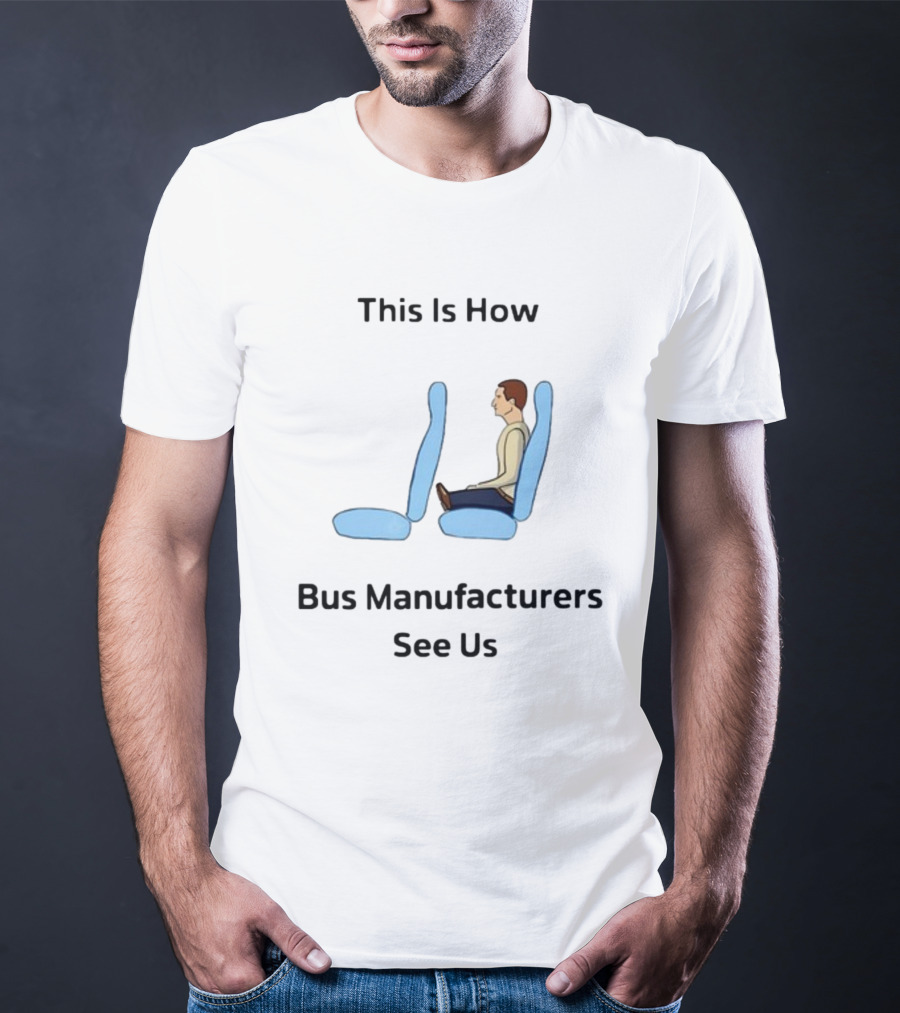 This Is How Bus Manufacturers See Us Seating T-Shirt