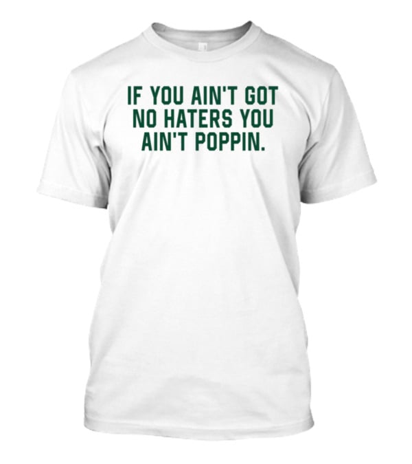IF YOU AIN'T GOT NO HATERS YOU AIN'T POPPIN T-Shirt