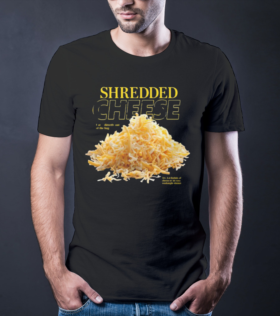SHREDDED CHEESE Eat It Directly Out Of The Bag Or As A Fistful T-Shirt