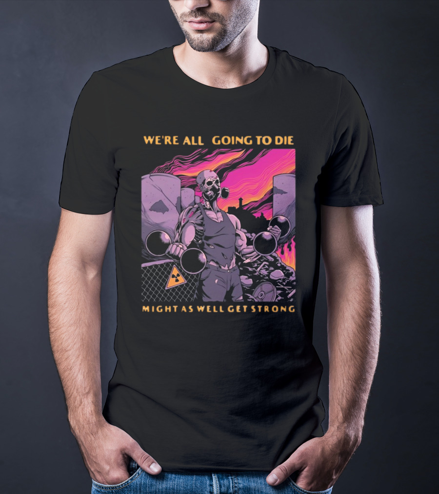 Raskolapparel We're All Going To Die Might As Well Get Strong Gas Mask Bodybuilder Nuclear Wasteland Fitness Motivation T-Shirt