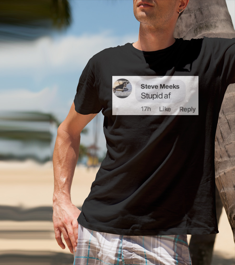 Steve Meeks Stupid Af Comment 17h Like Reply Bubble T-Shirt