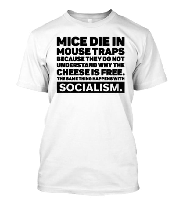 Mice Die In Mouse Traps Because They Do Not Understand Why The Cheese Is Free The Same Thing Happens With Socialism T-Shirt