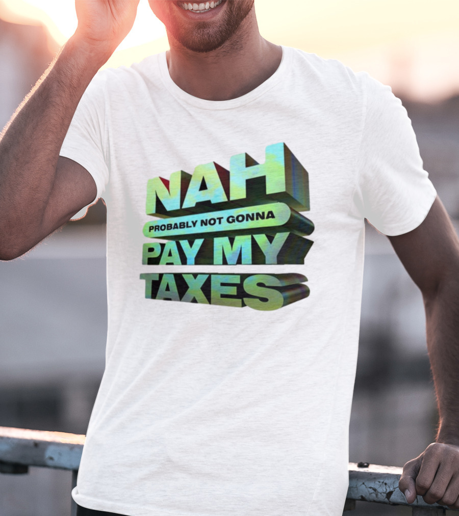Nah Probably Not Gonna Pay My Taxes T-Shirt