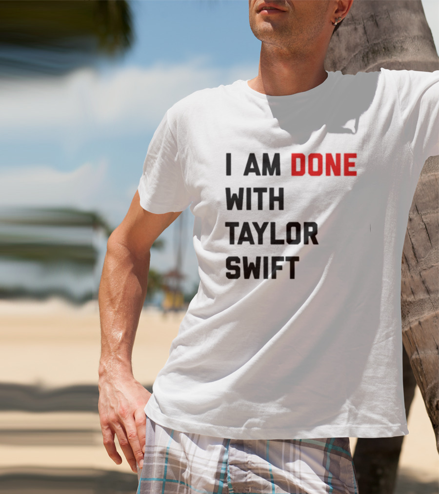 I Am Done With Taylor Swift T-Shirt