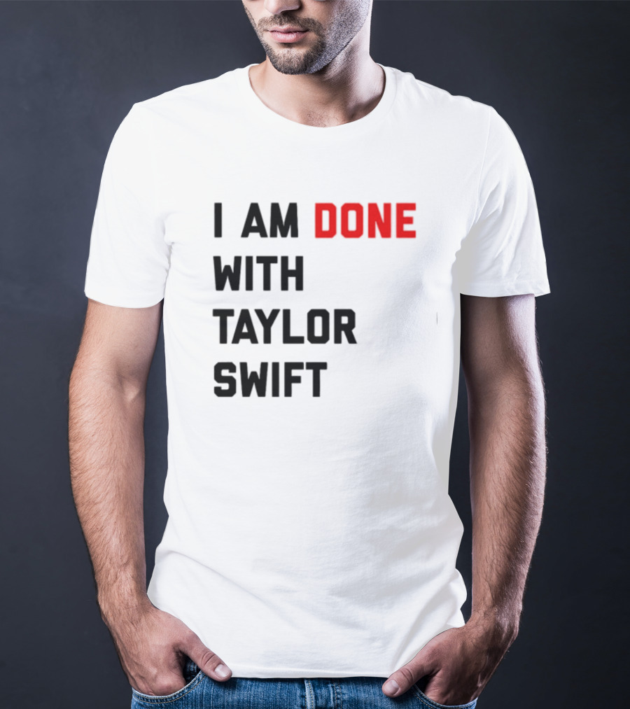 I Am Done With Taylor Swift T-Shirt