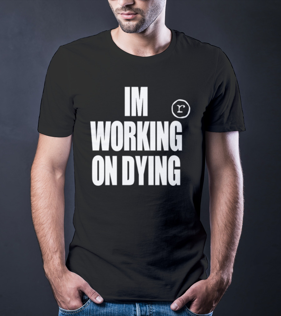 IM WORKING ON DYING R T-Shirt