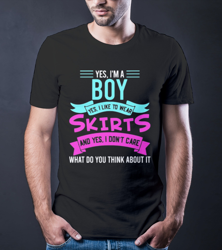 Yes I'm A Boy Yes I Like To Wear Skirts And Yes I Don't Care What Do You Think About It T-Shirt