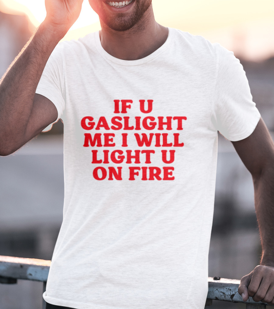 If U Gaslight Me I Will Light U On Fire Cyberwifey T-Shirt