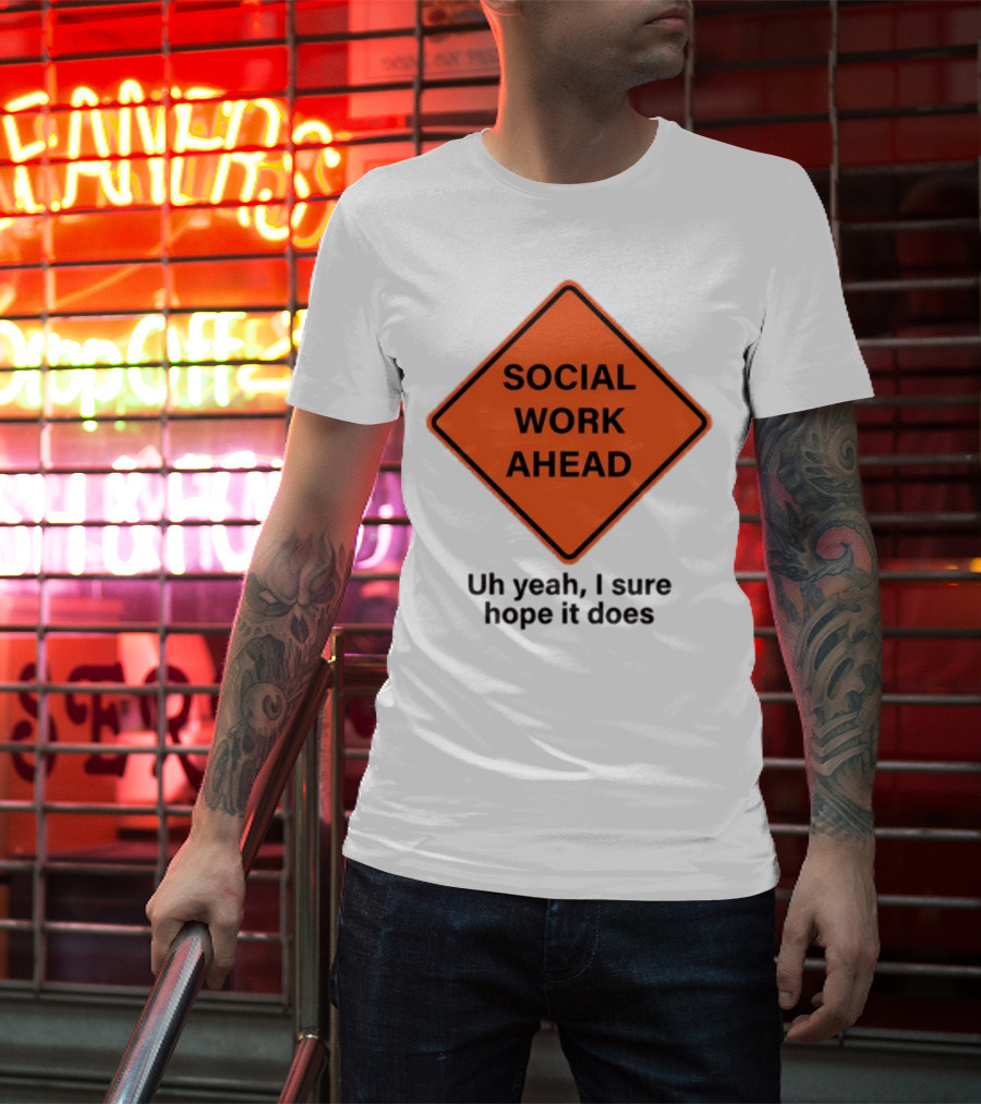 Gotfunny Social Work Ahead Sign Uh Yeah I Sure Hope It Does T-Shirt