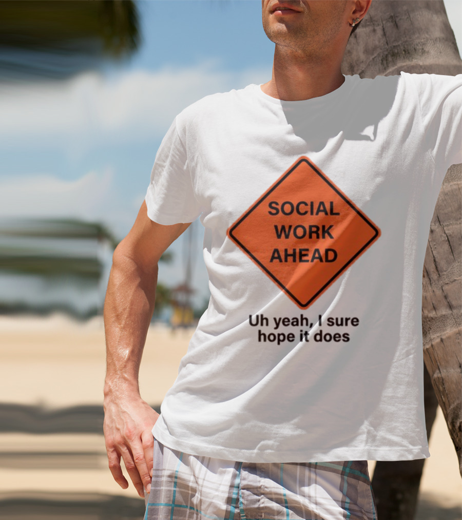 Gotfunny Social Work Ahead Sign Uh Yeah I Sure Hope It Does T-Shirt