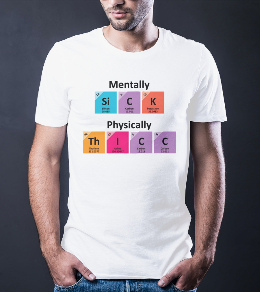 Mentally Sick Physically Thicc Periodic Table Elements Silicon Carbon Potassium Thorium Iodine Carbon Carbon T-Shirt