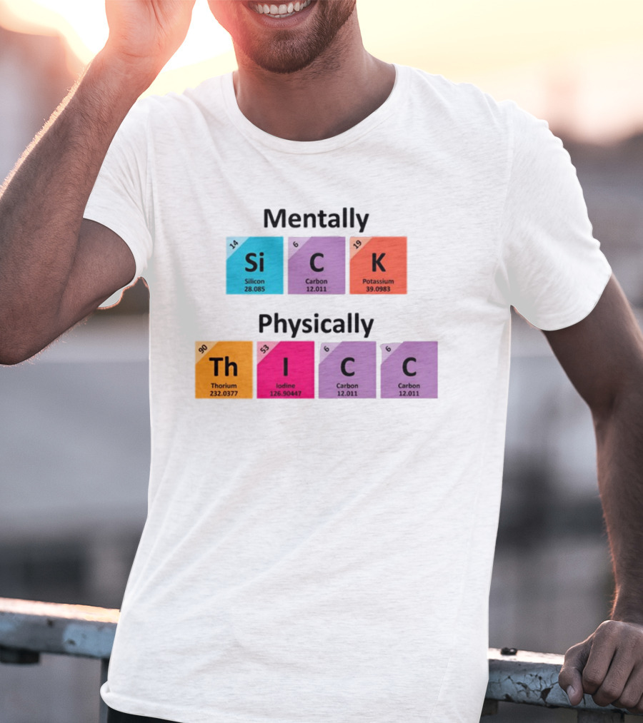 Mentally Sick Physically Thicc Periodic Table Elements Silicon Carbon Potassium Thorium Iodine Carbon Carbon T-Shirt