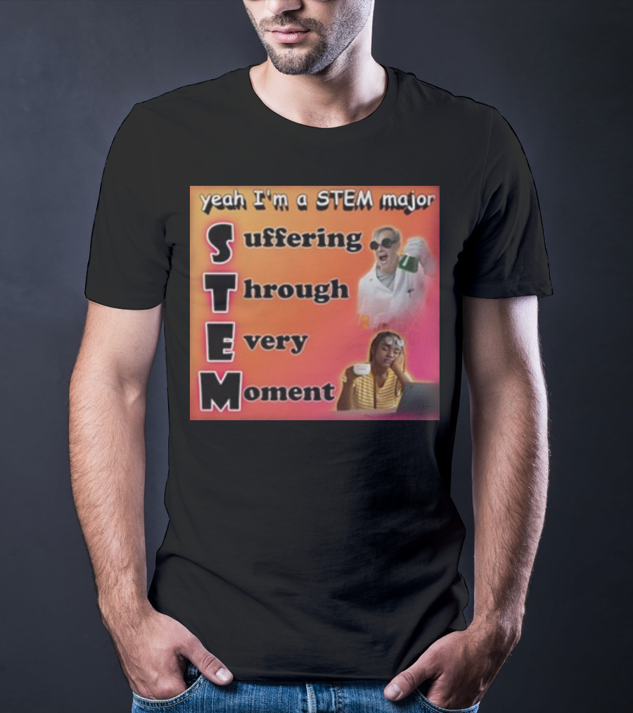 Yeah I'm A Stem Major Suffering Through Every Moment STEM College Struggle Coffee Science Humor T-Shirt
