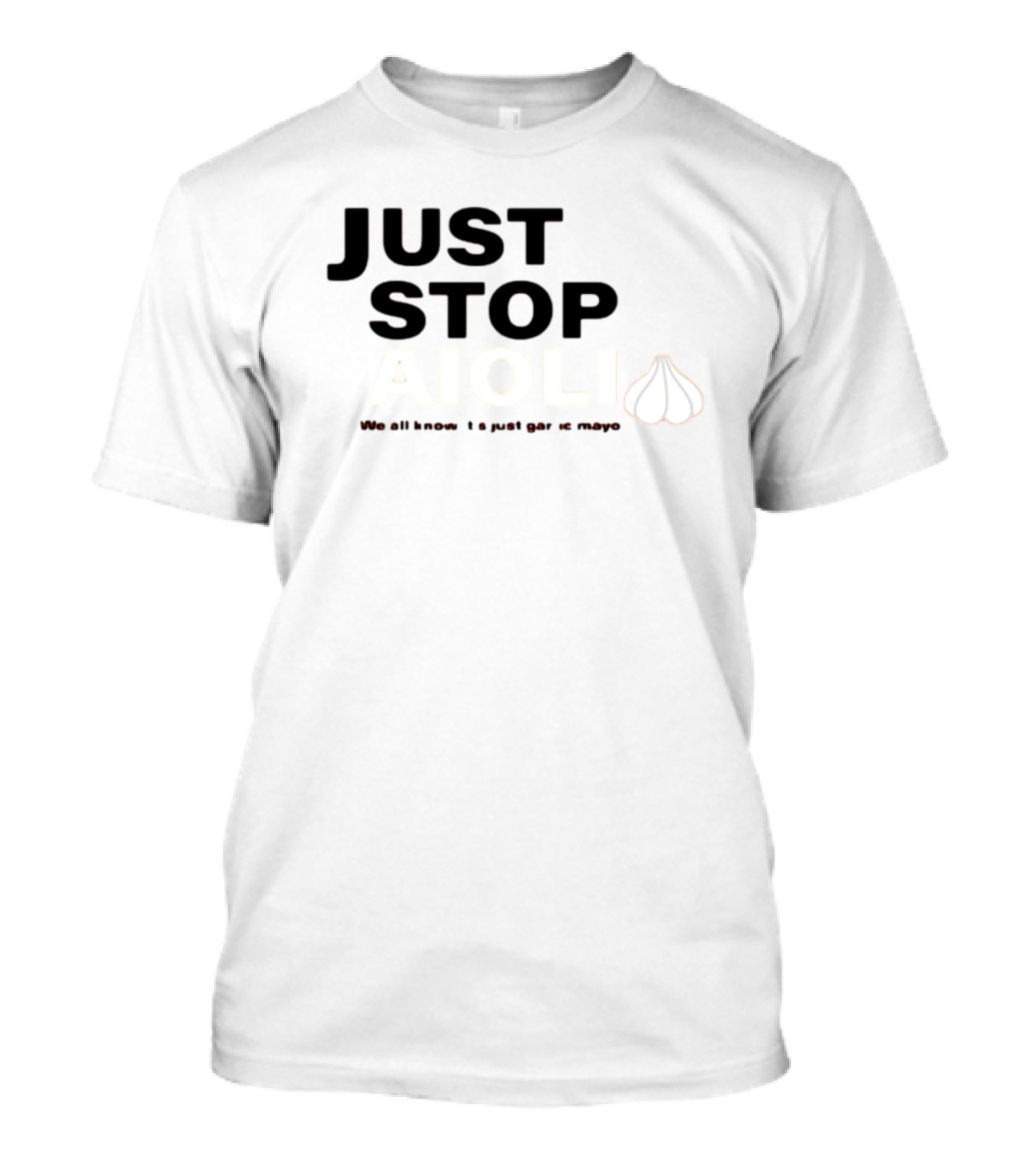 JUST STOP AIOLI WE ALL KNOW IT'S JUST GARLIC MAYO T-Shirt